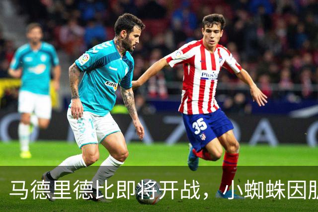 马德里德比即将开战，小蜘蛛因肌肉问题备战受阻